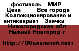 1.1) фестиваль : МИР › Цена ­ 49 - Все города Коллекционирование и антиквариат » Значки   . Нижегородская обл.,Нижний Новгород г.